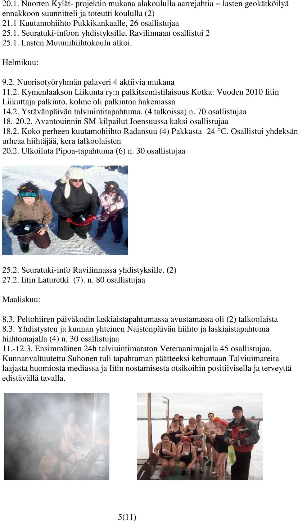 2. Ystävänpäivän talviuintitapahtuma. (4 talkoissa) n. 70 osallistujaa 18.-20.2. Avantouinnin SM-kilpailut Joensuussa kaksi osallistujaa 18.2. Koko perheen kuutamohiihto Radansuu (4) Pakkasta -24 C.