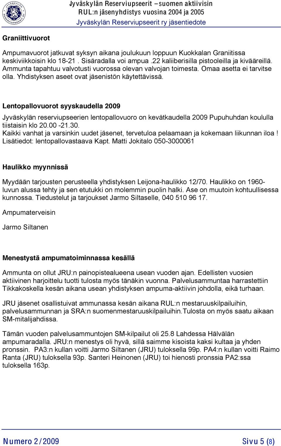 Lentopallovuorot syyskaudella 2009 Jyväskylän reserviupseerien lentopallovuoro on kevätkaudella 2009 Pupuhuhdan koululla tiistaisin klo 20.00-21.30.