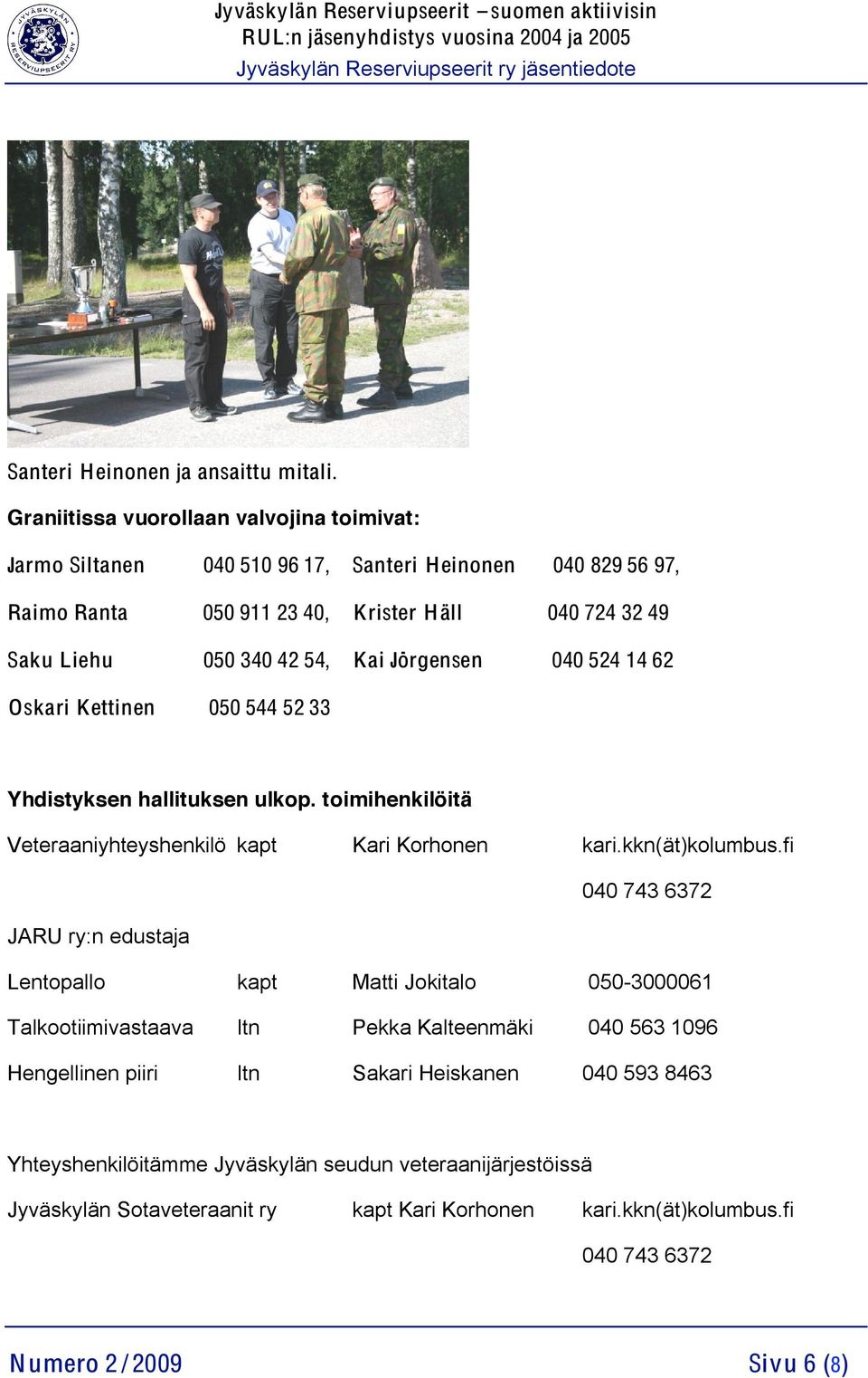 Kai Jörgensen 040 524 14 62 Oskari Kettinen 050 544 52 33 Yhdistyksen hallituksen ulkop. toimihenkilöitä Veteraaniyhteyshenkilö kapt Kari Korhonen kari.kkn(ät)kolumbus.