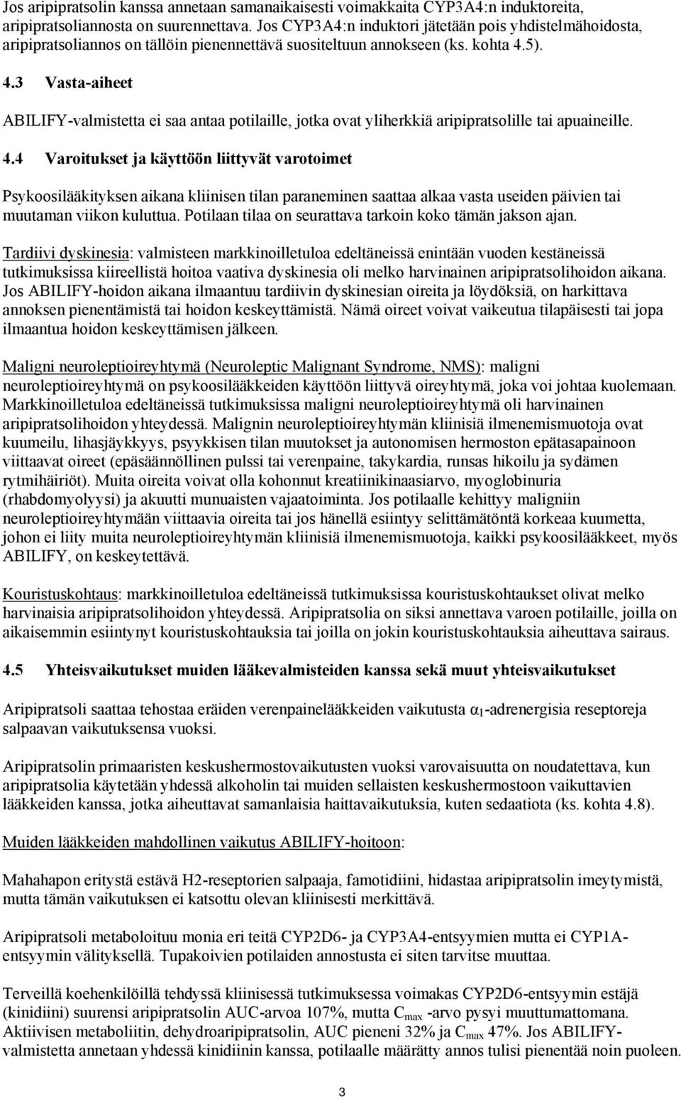 5). 4.3 Vasta-aiheet ABILIFY-valmistetta ei saa antaa potilaille, jotka ovat yliherkkiä aripipratsolille tai apuaineille. 4.4 Varoitukset ja käyttöön liittyvät varotoimet Psykoosilääkityksen aikana kliinisen tilan paraneminen saattaa alkaa vasta useiden päivien tai muutaman viikon kuluttua.