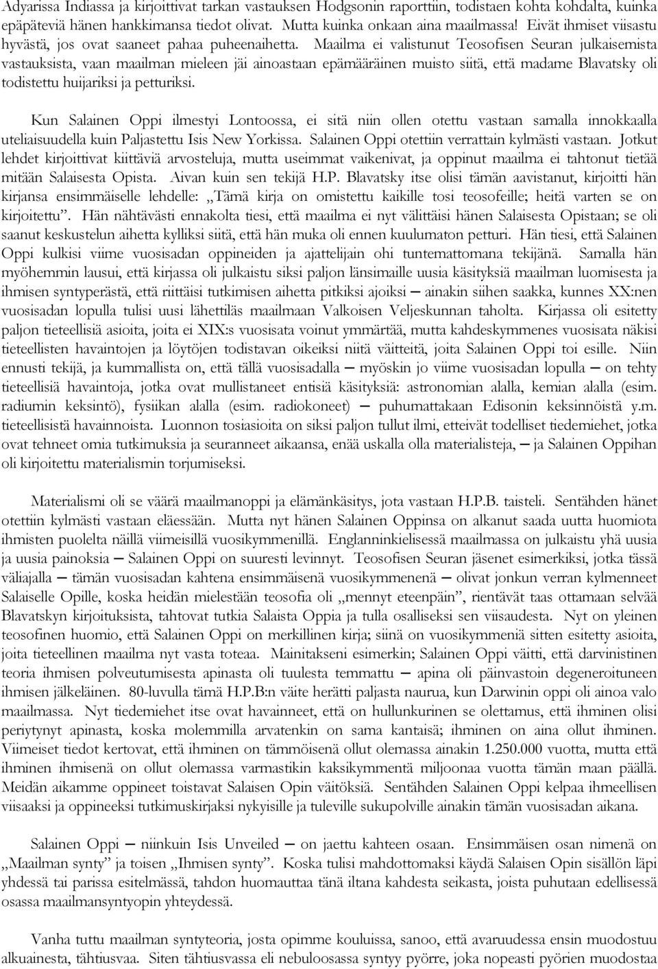 Maailma ei valistunut Teosofisen Seuran julkaisemista vastauksista, vaan maailman mieleen jäi ainoastaan epämääräinen muisto siitä, että madame Blavatsky oli todistettu huijariksi ja petturiksi.