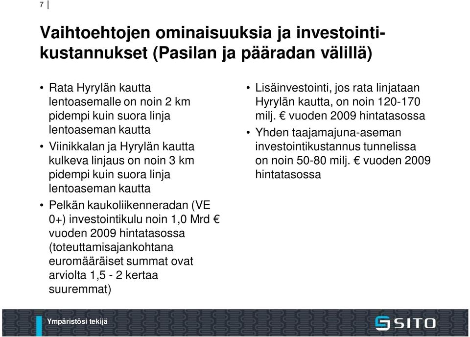 investointikulu noin 1,0 Mrd vuoden 2009 hintatasossa (toteuttamisajankohtana euromääräiset summat ovat arviolta 1,5-2 kertaa suuremmat) Lisäinvestointi, jos rata