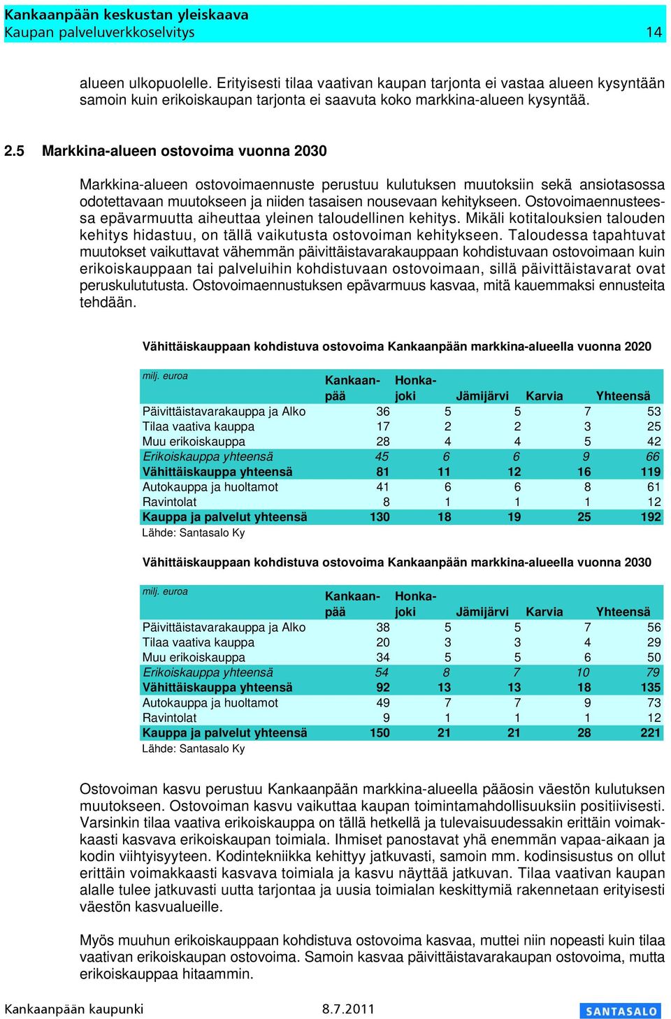 Ostovoimaennusteessa epävarmuutta aiheuttaa yleinen taloudellinen kehitys. Mikäli kotitalouksien talouden kehitys hidastuu, on tällä vaikutusta ostovoiman kehitykseen.