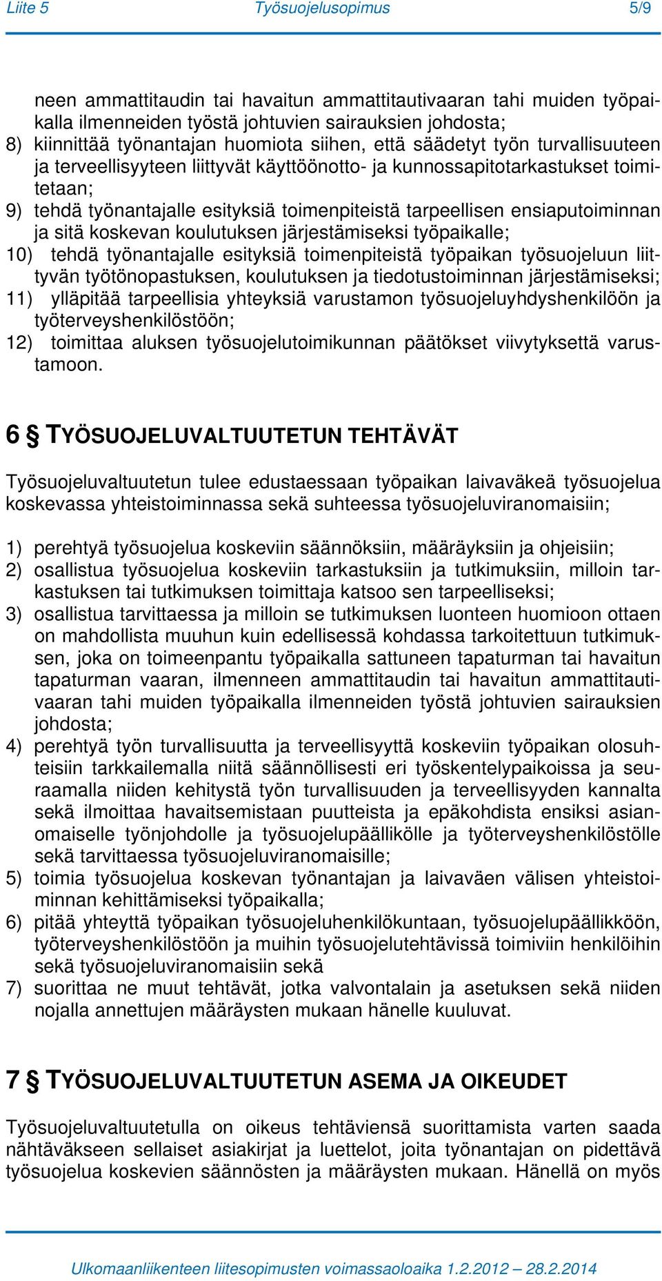 ja sitä koskevan koulutuksen järjestämiseksi työpaikalle; 10) tehdä työnantajalle esityksiä toimenpiteistä työpaikan työsuojeluun liittyvän työtönopastuksen, koulutuksen ja tiedotustoiminnan