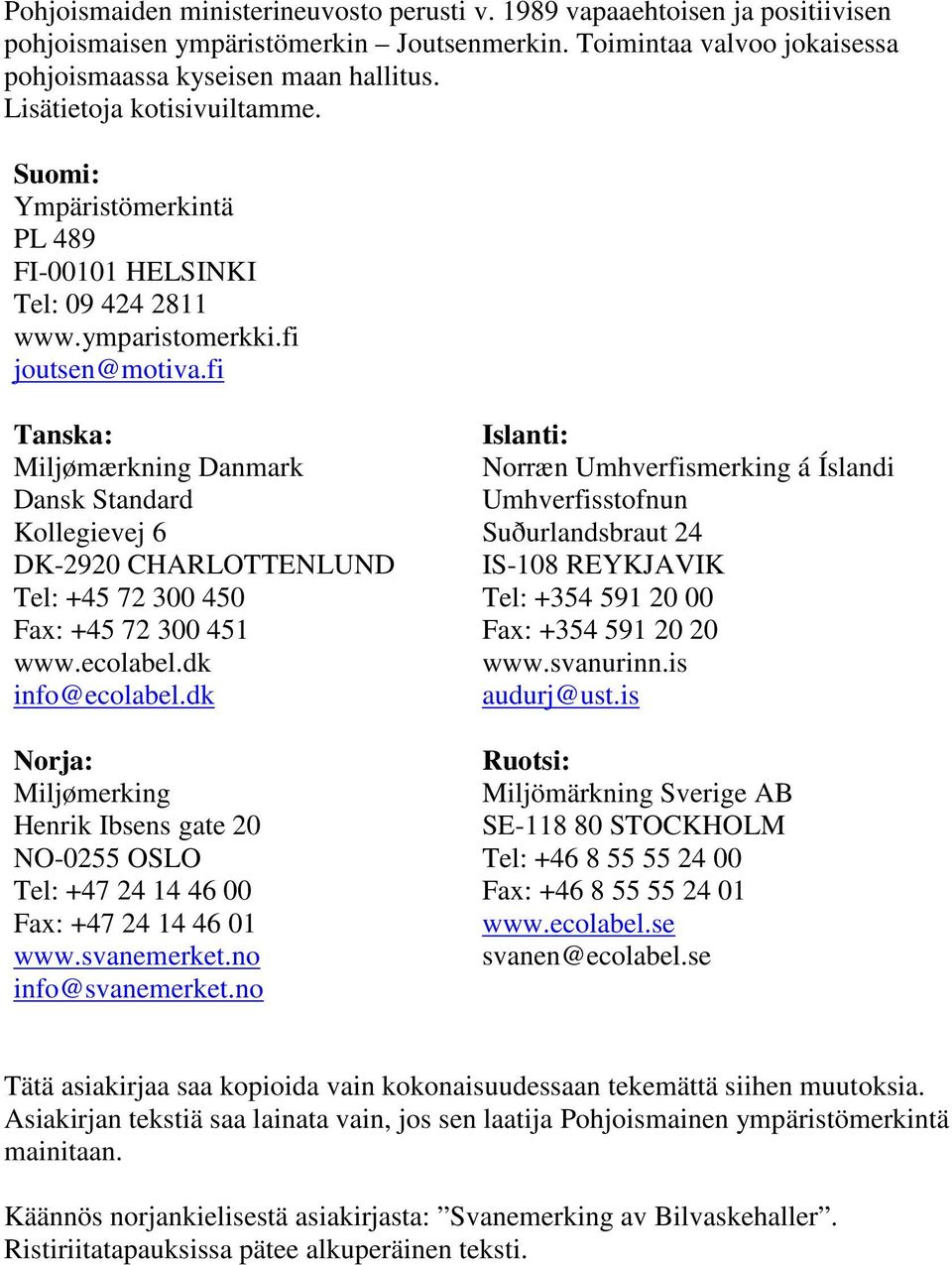 fi Tanska: Miljømærkning Danmark Dansk Standard Kollegievej 6 DK-2920 CHARLOTTENLUND Tel: +45 72 300 450 Fax: +45 72 300 451 www.ecolabel.dk info@ecolabel.