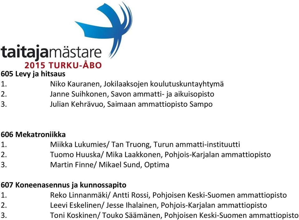 Tuomo Huuska/ Mika Laakkonen, Pohjois-Karjalan ammattiopisto 3. Martin Finne/ Mikael Sund, Optima 607 Koneenasennus ja kunnossapito 1.
