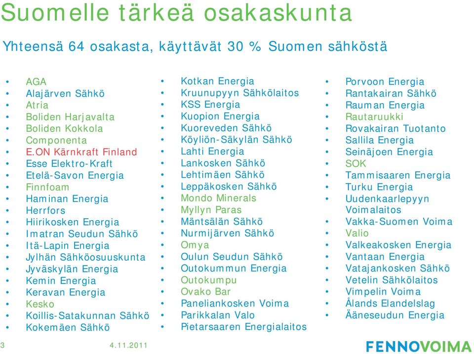 Kemin Energia Keravan Energia Kesko Koillis-Satakunnan Sähkö Kokemäen Sähkö Kotkan Energia Kruunupyyn Sähkölaitos KSS Energia Kuopion Energia Kuoreveden Sähkö Köyliön-Säkylän Sähkö Lahti Energia