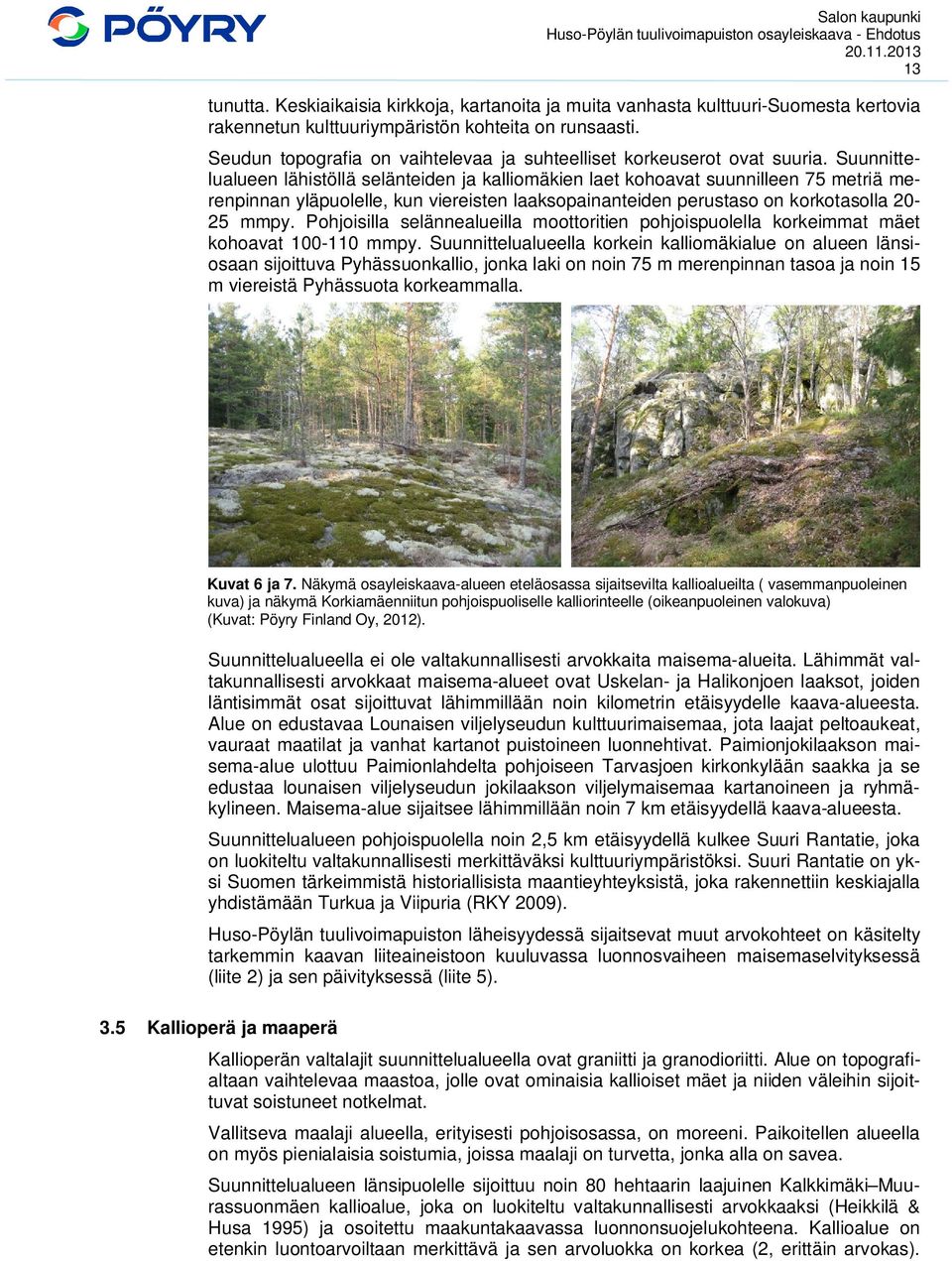 Suunnittelualueen lähistöllä selänteiden ja kalliomäkien laet kohoavat suunnilleen 75 metriä merenpinnan yläpuolelle, kun viereisten laaksopainanteiden perustaso on korkotasolla 20-25 mmpy.