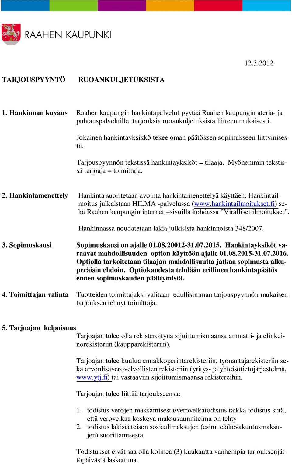 Jokainen hankintayksikkö tekee oman päätöksen sopimukseen liittymisestä. Tarjouspyynnön tekstissä hankintayksiköt = tilaaja. Myöhemmin tekstissä tarjoaja = toimittaja. 2.