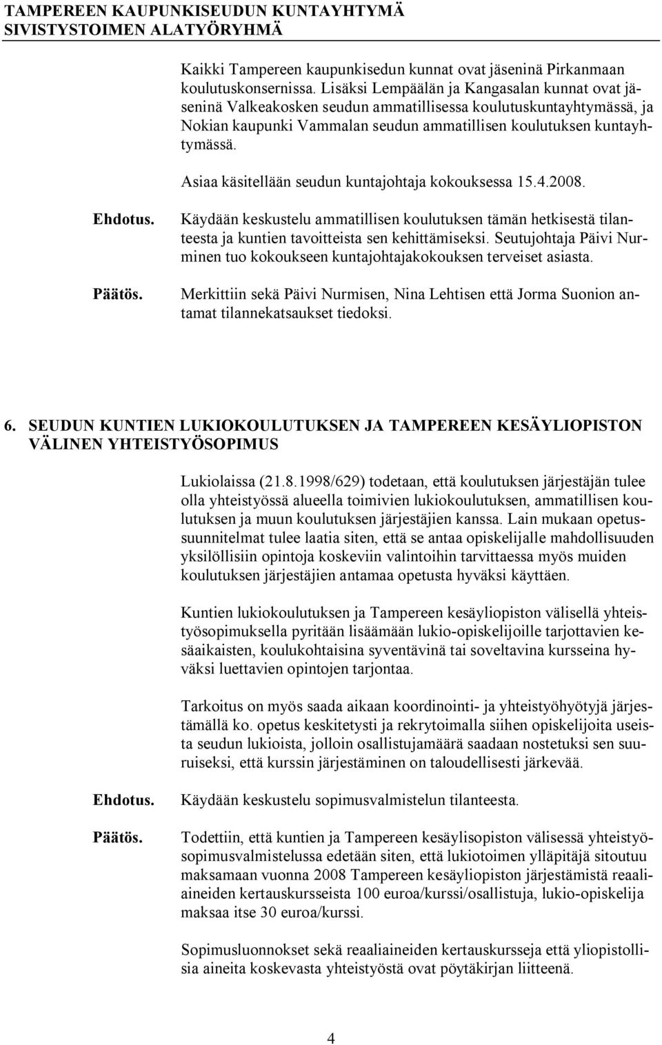 Asiaa käsitellään seudun kuntajohtaja kokouksessa 15.4.2008. Käydään keskustelu ammatillisen koulutuksen tämän hetkisestä tilanteesta ja kuntien tavoitteista sen kehittämiseksi.