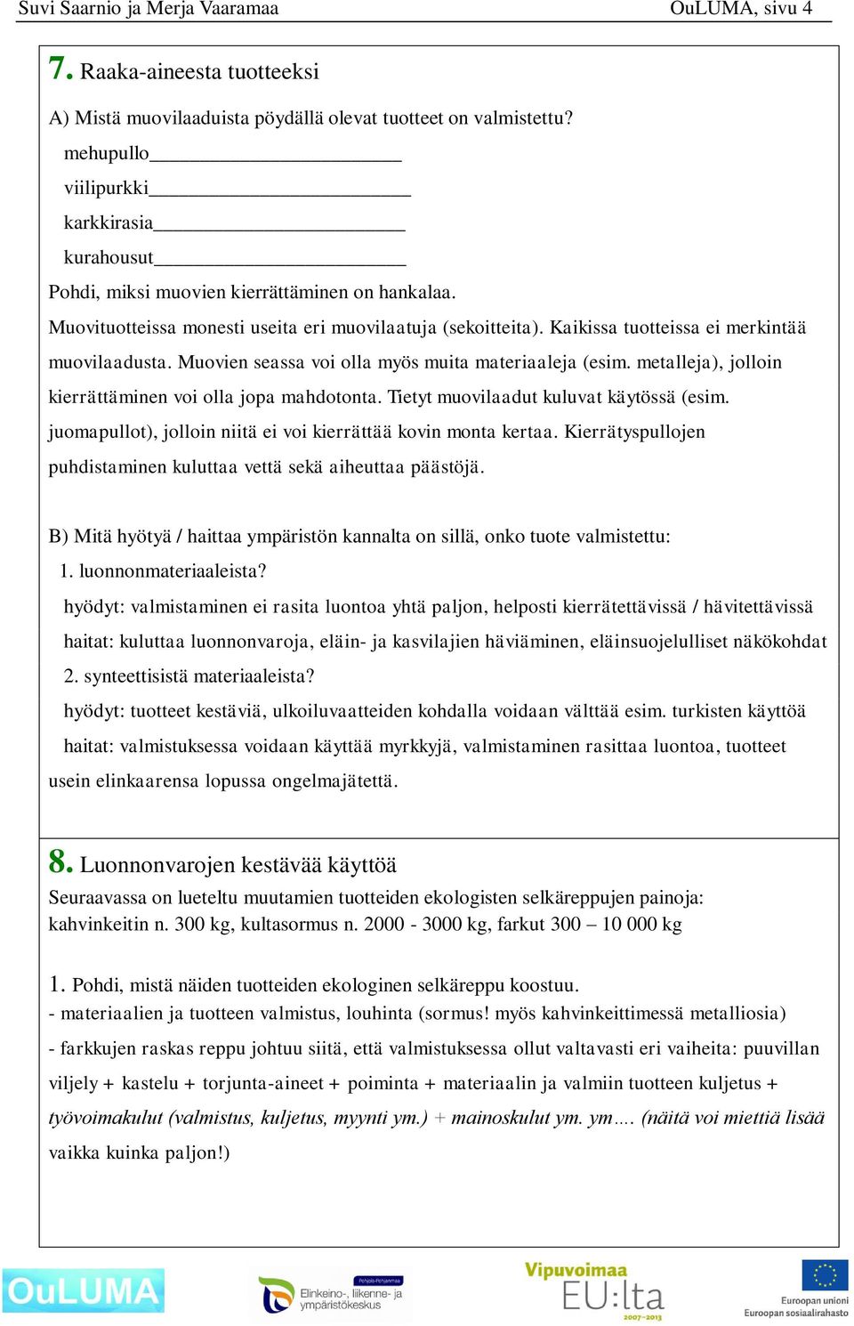 Kaikissa tuotteissa ei merkintää muovilaadusta. Muovien seassa voi olla myös muita materiaaleja (esim. metalleja), jolloin kierrättäminen voi olla jopa mahdotonta.