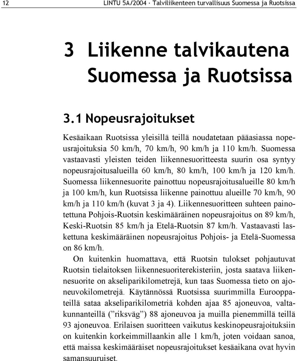 Suomessa vastaavasti yleisten teiden liikennesuoritteesta suurin osa syntyy nopeusrajoitusalueilla 60 km/h, 80 km/h, 100 km/h ja 120 km/h.