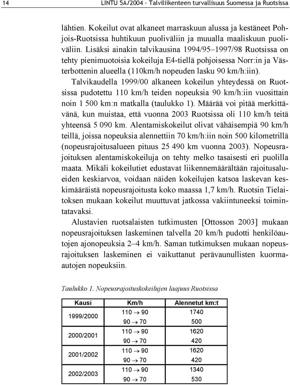 Lisäksi ainakin talvikausina 1994/95 1997/98 Ruotsissa on tehty pienimuotoisia kokeiluja E4-tiellä pohjoisessa Norr:in ja Västerbottenin alueella (110km/h nopeuden lasku 90 km/h:iin).