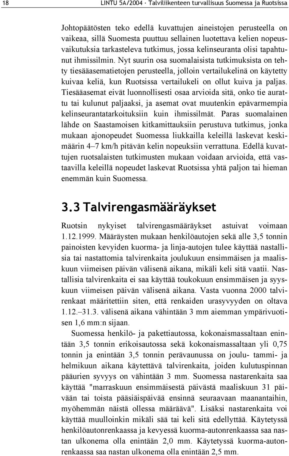 Nyt suurin osa suomalaisista tutkimuksista on tehty tiesääasematietojen perusteella, jolloin vertailukelinä on käytetty kuivaa keliä, kun Ruotsissa vertailukeli on ollut kuiva ja paljas.