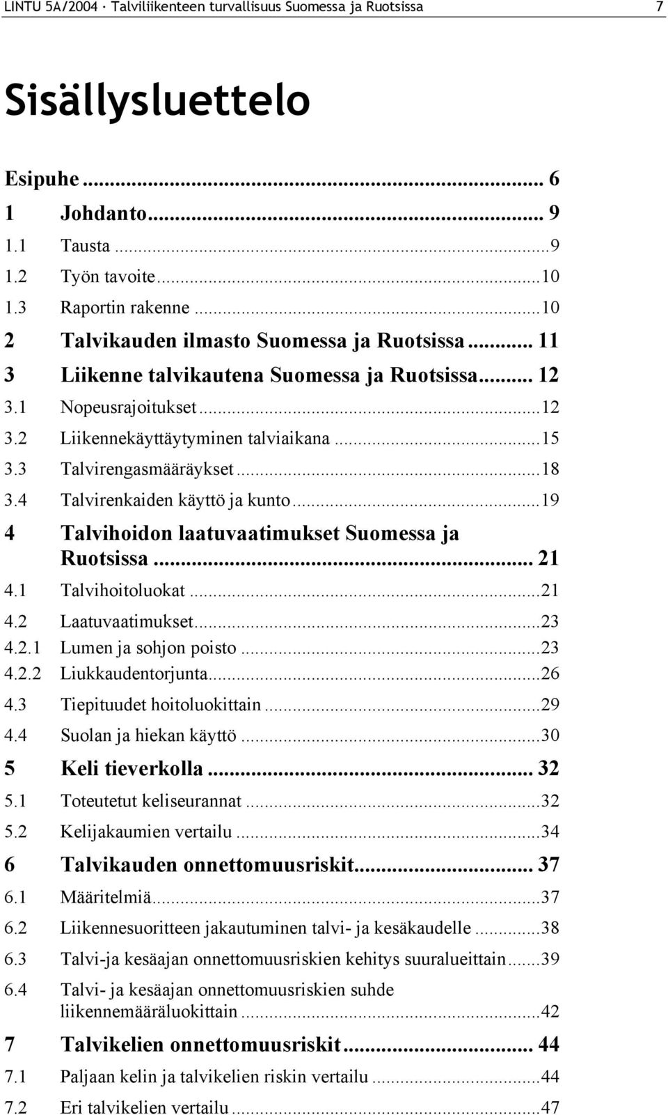 3 Talvirengasmääräykset...18 3.4 Talvirenkaiden käyttö ja kunto...19 4 Talvihoidon laatuvaatimukset Suomessa ja Ruotsissa... 21 4.1 Talvihoitoluokat...21 4.2 Laatuvaatimukset...23 4.2.1 Lumen ja sohjon poisto.