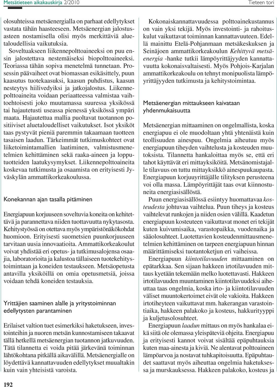 Teoriassa tähän sopiva menetelmä tunnetaan. Prosessin päävaiheet ovat biomassan esikäsittely, puun kaasutus tuotekaasuksi, kaasun puhdistus, kaasun nesteytys hiilivedyiksi ja jatkojalostus.