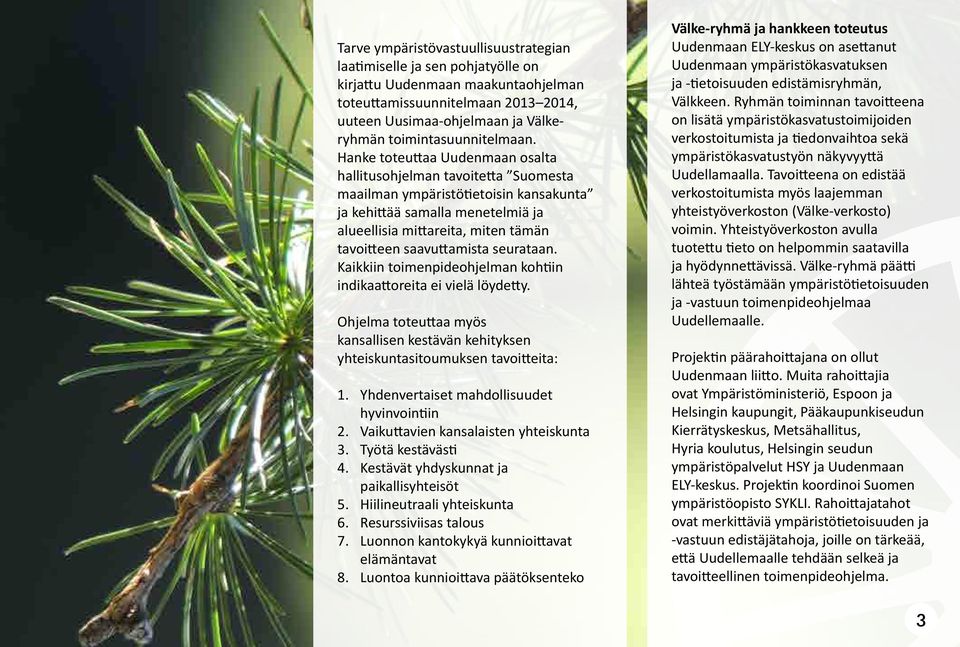 Hanke toteuttaa Uudenmaan osalta hallitusohjelman tavoitetta Suomesta maailman ympäristötietoisin kansakunta ja kehittää samalla menetelmiä ja alueellisia mittareita, miten tämän tavoitteen