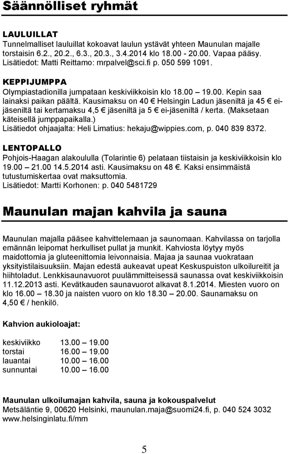 Kausimaksu on 40 Helsingin Ladun jäseniltä ja 45 eijäseniltä tai kertamaksu 4,5 jäseniltä ja 5 ei-jäseniltä / kerta. (Maksetaan käteisellä jumppapaikalla.