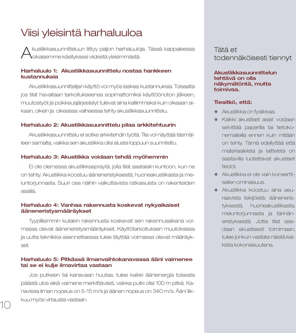 Toisaalta jos tilat havaitaan tarkoitukseensa sopimattomiksi käyttöönoton jälkeen, muutostyöt ja poikkeusjärjestelyt tulevat aina kalliimmaksi kuin oikeaan aikaan, oikein ja oikeassa vaiheessa tehty