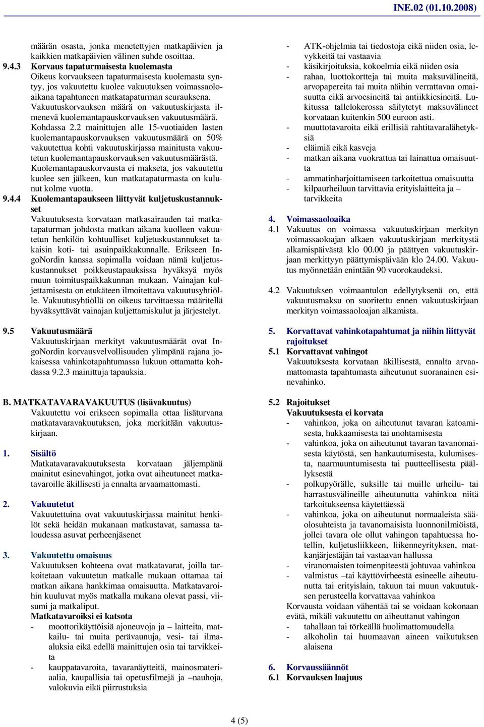 Vakuutuskorvauksen määrä on vakuutuskirjasta ilmenevä kuolemantapauskorvauksen vakuutusmäärä. Kohdassa 2.