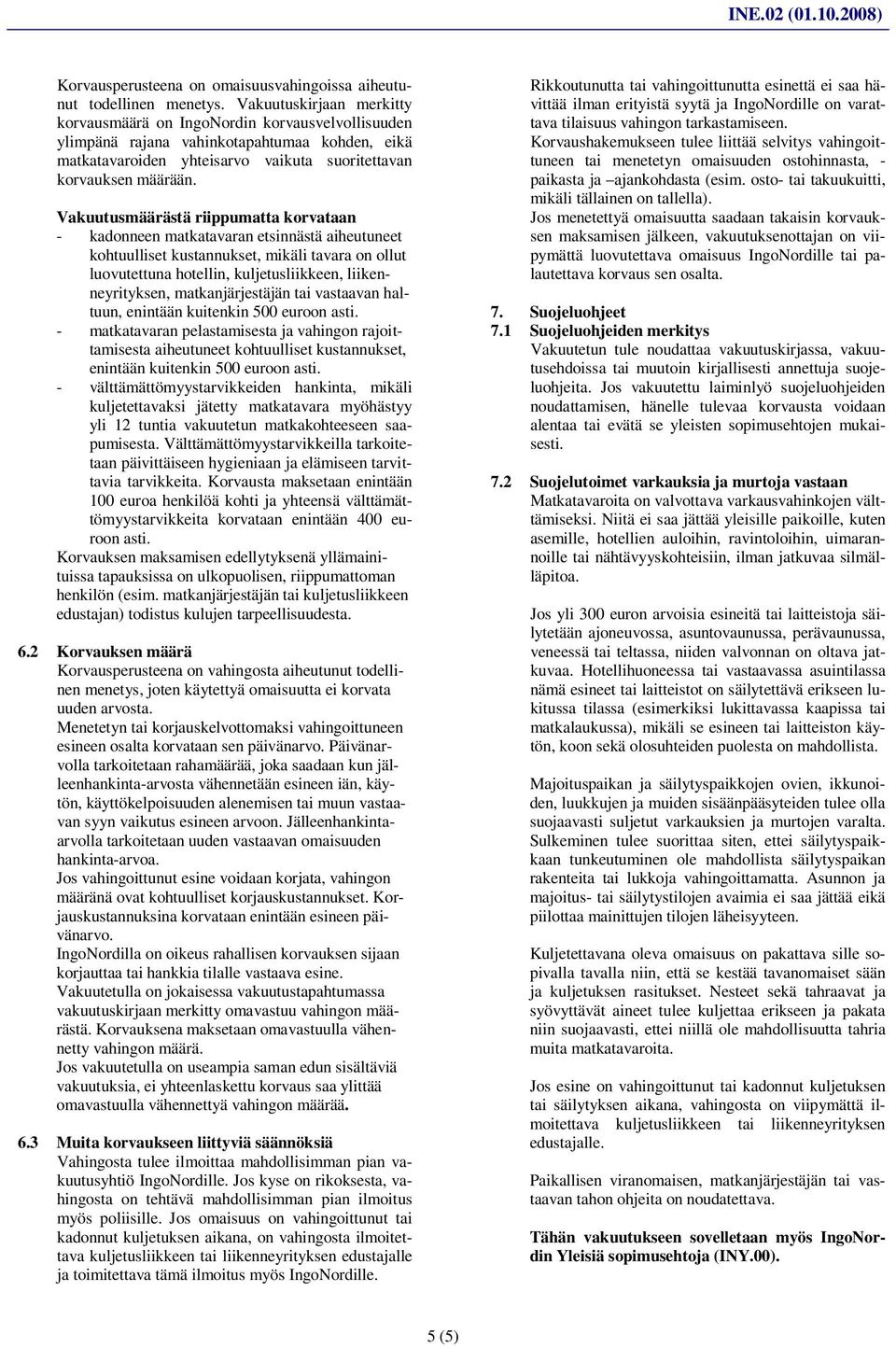 Vakuutusmäärästä riippumatta korvataan - kadonneen matkatavaran etsinnästä aiheutuneet kohtuulliset kustannukset, mikäli tavara on ollut luovutettuna hotellin, kuljetusliikkeen, liikenneyrityksen,