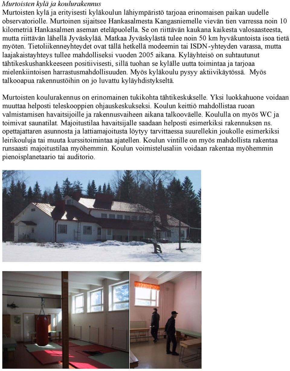 Se on riittävän kaukana kaikesta valosaasteesta, mutta riittävän lähellä Jyväskylää. Matkaa Jyväskylästä tulee noin 50 km hyväkuntoista isoa tietä myöten.
