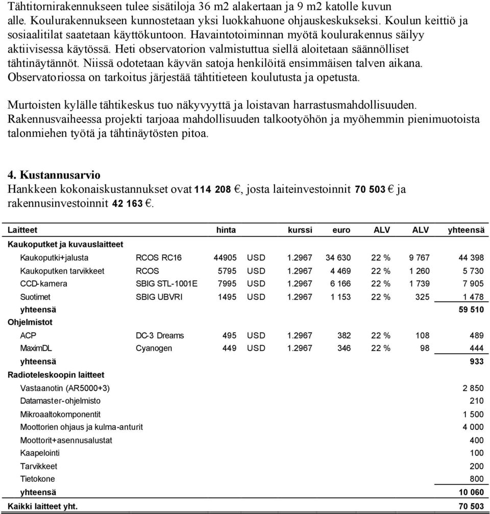 Heti observatorion valmistuttua siellä aloitetaan säännölliset tähtinäytännöt. Niissä odotetaan käyvän satoja henkilöitä ensimmäisen talven aikana.