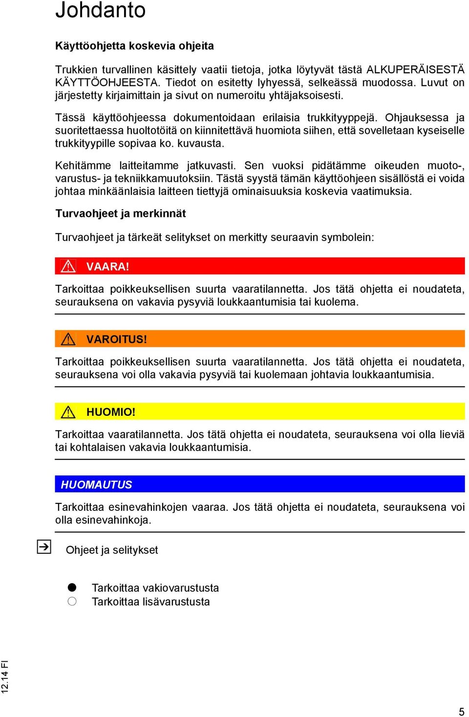 Ohjauksessa ja suoritettaessa huoltotöitä on kiinnitettävä huomiota siihen, että sovelletaan kyseiselle trukkityypille sopivaa ko. kuvausta. Kehitämme laitteitamme jatkuvasti.