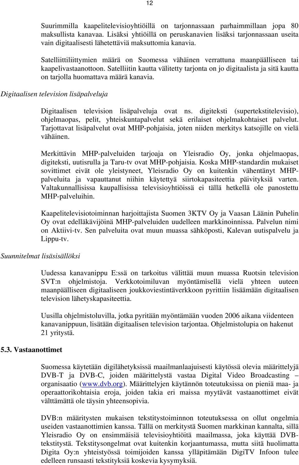 Satelliittiliittymien määrä on Suomessa vähäinen verrattuna maanpäälliseen tai kaapelivastaanottoon.