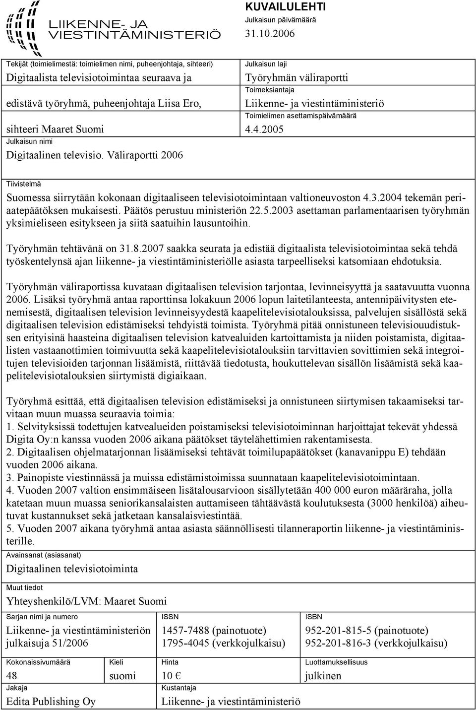 Digitaalinen televisio. Väliraportti 2006 Julkaisun laji Työryhmän väliraportti Toimeksiantaja Liikenne- ja viestintäministeriö Toimielimen asettamispäivämäärä 4.