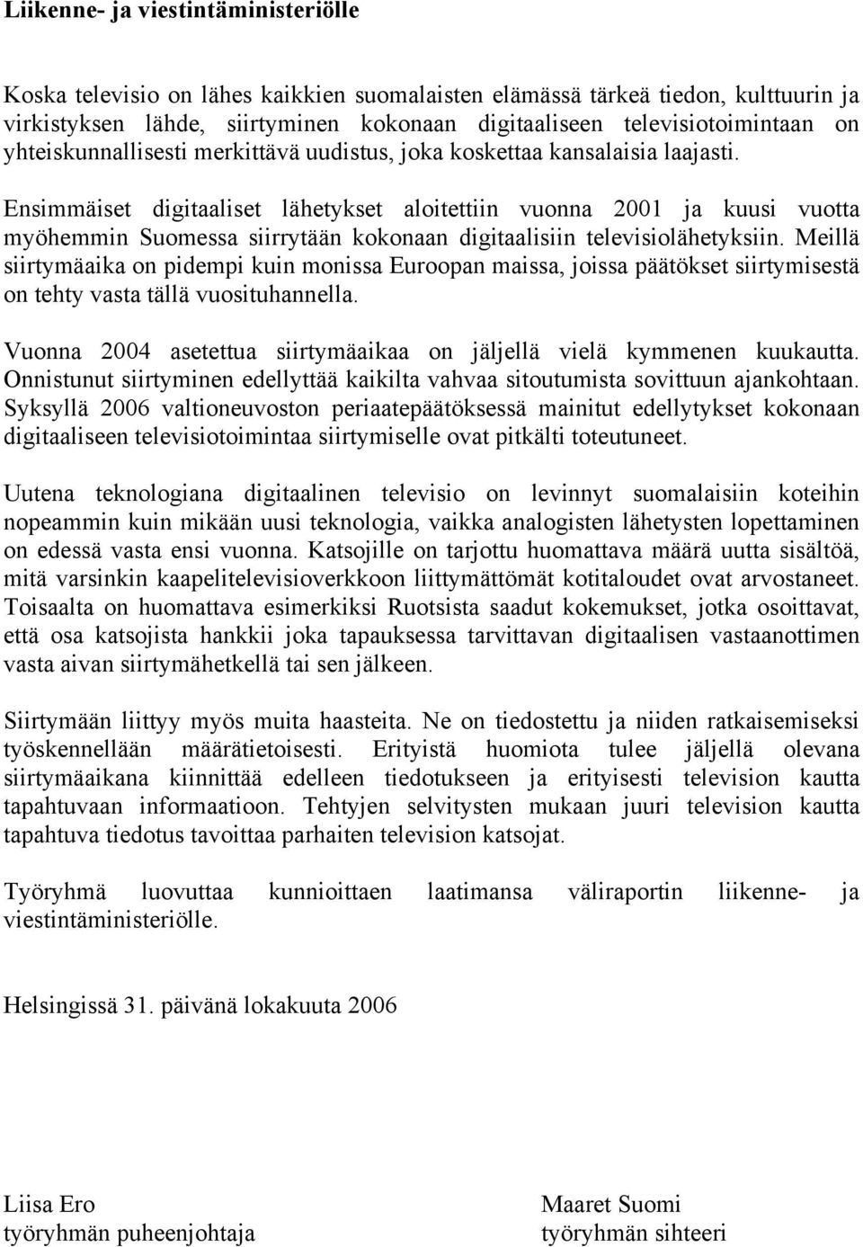 Ensimmäiset digitaaliset lähetykset aloitettiin vuonna 2001 ja kuusi vuotta myöhemmin Suomessa siirrytään kokonaan digitaalisiin televisiolähetyksiin.