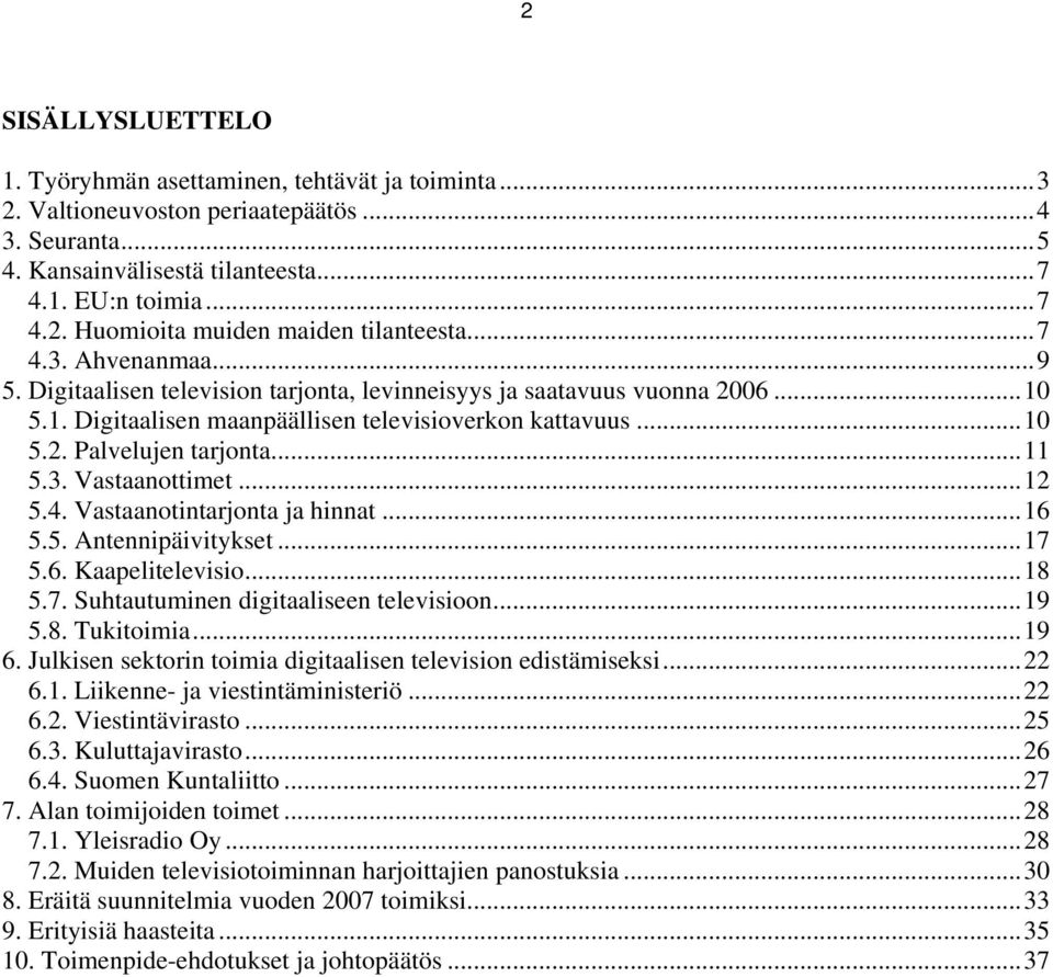 3. Vastaanottimet...12 5.4. Vastaanotintarjonta ja hinnat...16 5.5. Antennipäivitykset...17 5.6. Kaapelitelevisio...18 5.7. Suhtautuminen digitaaliseen televisioon...19 5.8. Tukitoimia...19 6.