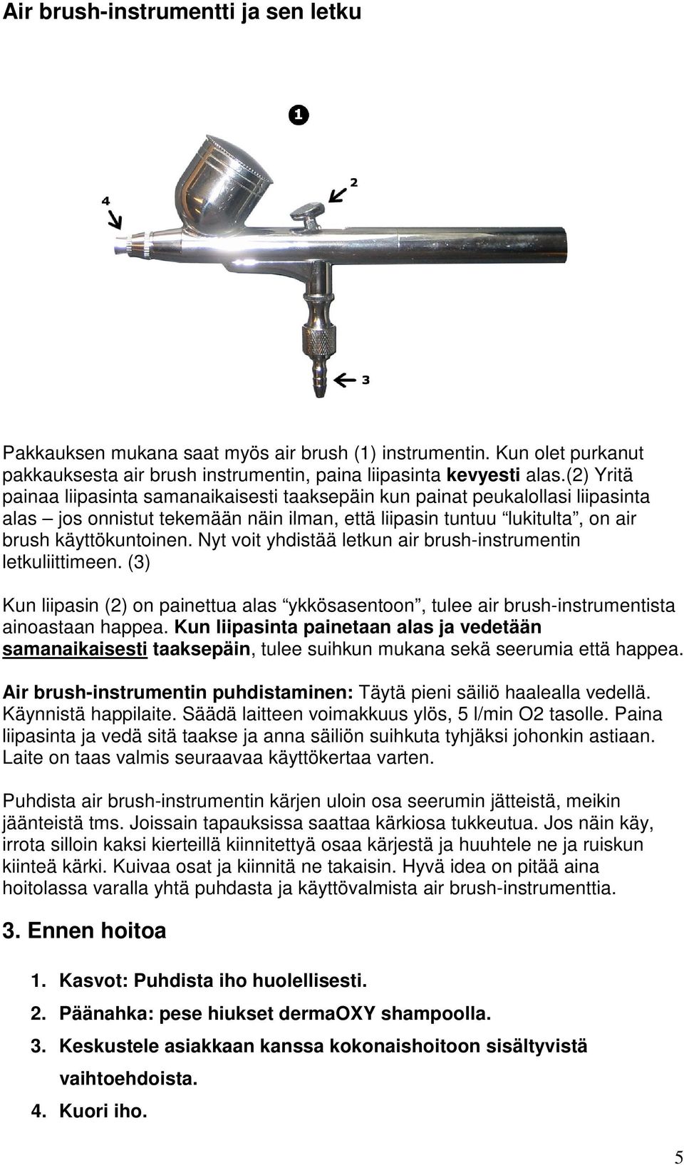 Nyt voit yhdistää letkun air brush-instrumentin letkuliittimeen. (3) Kun liipasin (2) on painettua alas ykkösasentoon, tulee air brush-instrumentista ainoastaan happea.