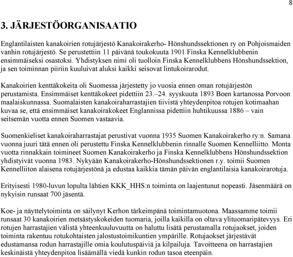 Yhdistyksen nimi oli tuolloin Finska Kennelklubbens Hönshundssektion, ja sen toiminnan piiriin kuuluivat aluksi kaikki seisovat lintukoirarodut.