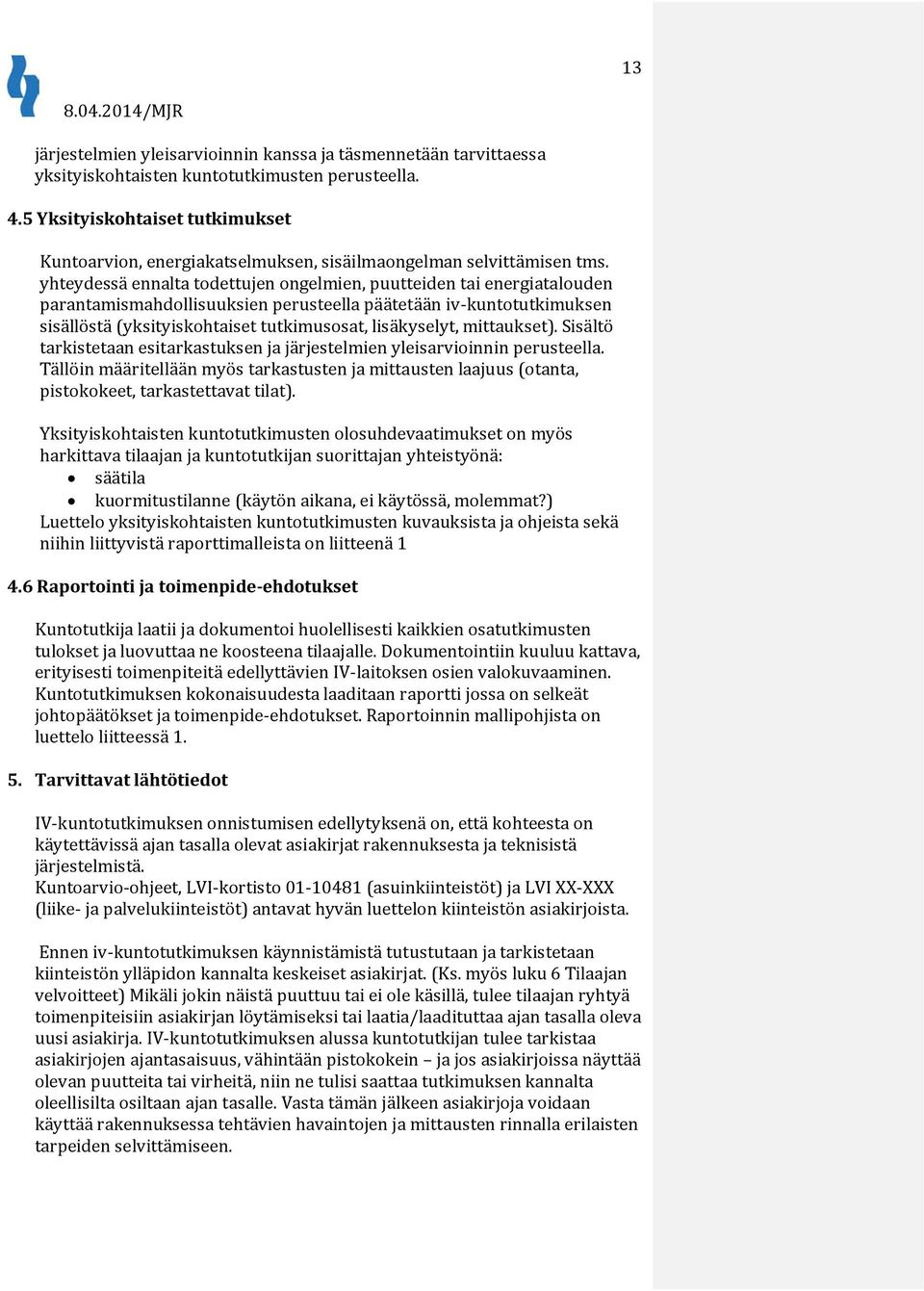 yhteydessä ennalta todettujen ongelmien, puutteiden tai energiatalouden parantamismahdollisuuksien perusteella päätetään iv-kuntotutkimuksen sisällöstä (yksityiskohtaiset tutkimusosat, lisäkyselyt,