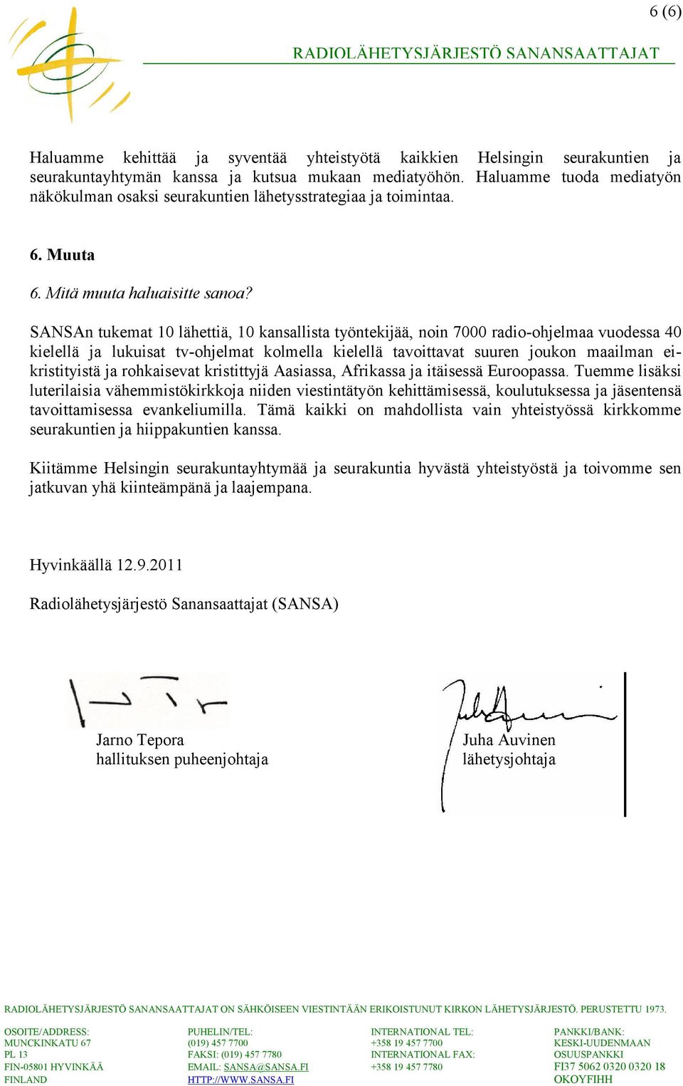 SANSAn tukemat 10 lähettiä, 10 kansallista työntekijää, noin 7000 radio-ohjelmaa vuodessa 40 kielellä ja lukuisat tv-ohjelmat kolmella kielellä tavoittavat suuren joukon maailman eikristityistä ja