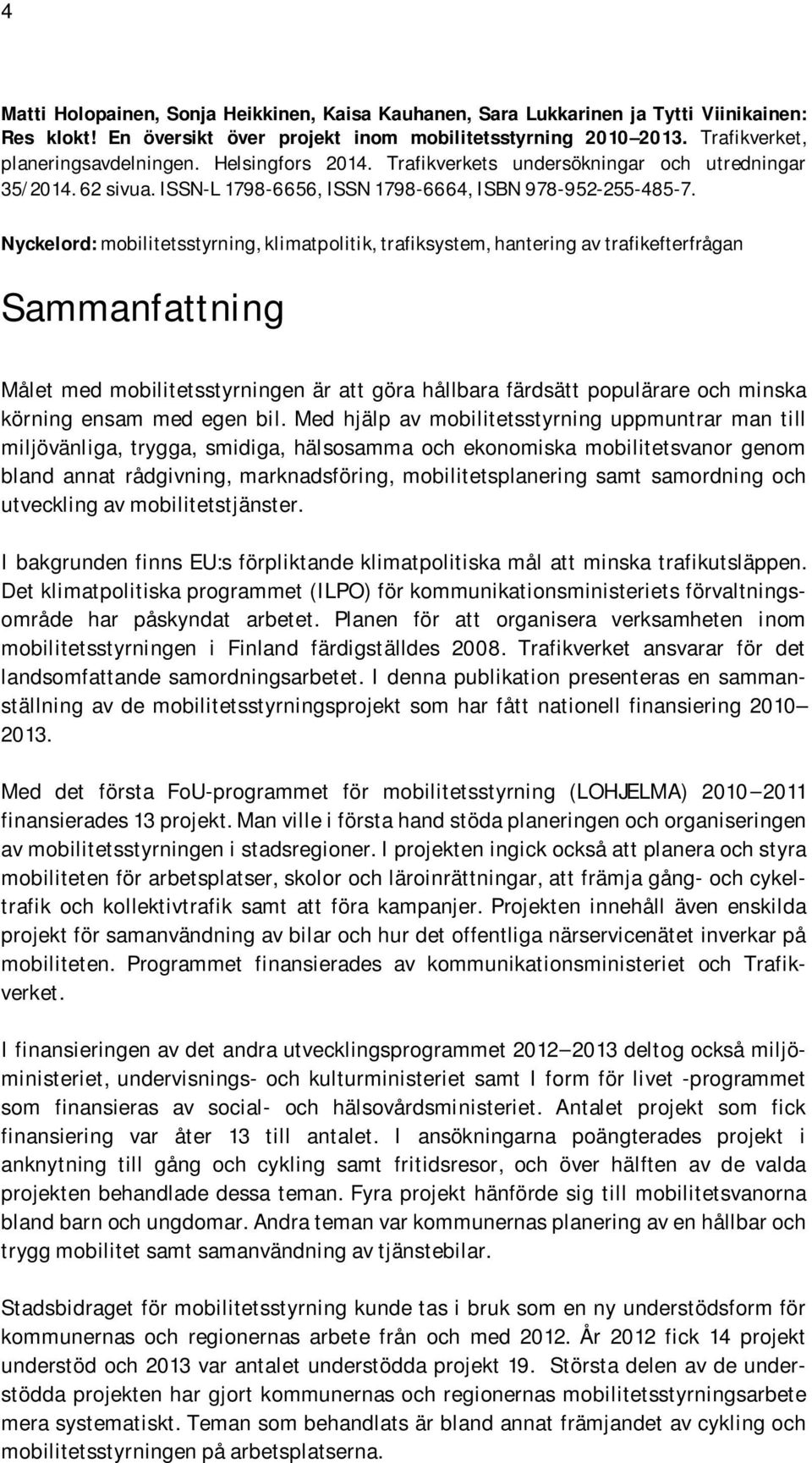 Nyckelord: mobilitetsstyrning, klimatpolitik, trafiksystem, hantering av trafikefterfrågan Sammanfattning Målet med mobilitetsstyrningen är att göra hållbara färdsätt populärare och minska körning