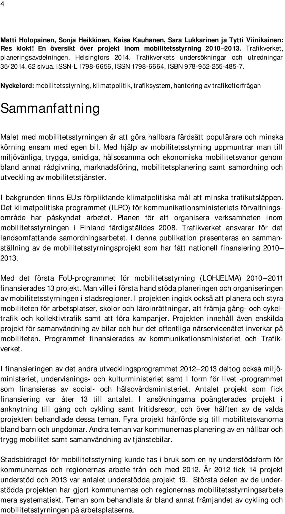 Nyckelord: mobilitetsstyrning, klimatpolitik, trafiksystem, hantering av trafikefterfrågan Sammanfattning Målet med mobilitetsstyrningen är att göra hållbara färdsätt populärare och minska körning