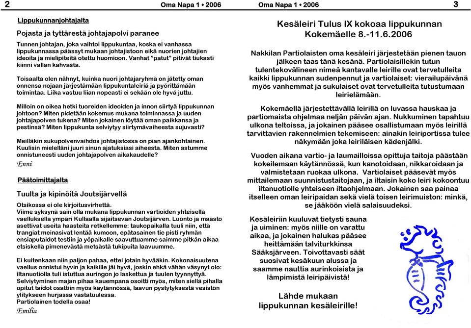 Toisaalta olen nähnyt, kuinka nuori johtajaryhmä on jätetty oman onnensa nojaan järjestämään lippukuntaleiriä ja pyörittämään toimintaa. Liika vastuu liian nopeasti ei sekään ole hyvä juttu.