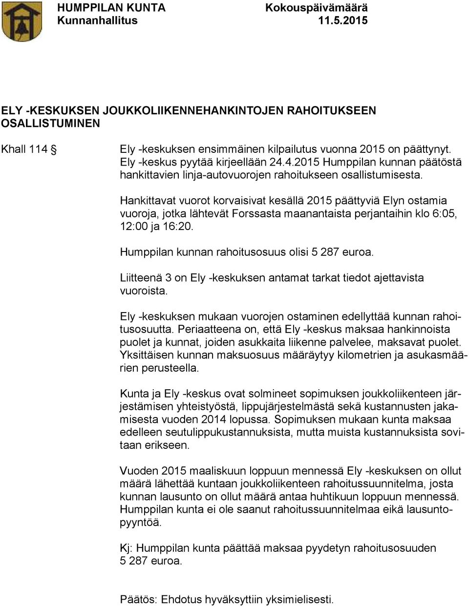 Humppilan kunnan rahoitusosuus olisi 5 287 euroa. Liitteenä 3 on Ely -keskuksen antamat tarkat tiedot ajettavista vuoroista. Ely -keskuksen mukaan vuorojen ostaminen edellyttää kunnan rahoitusosuutta.