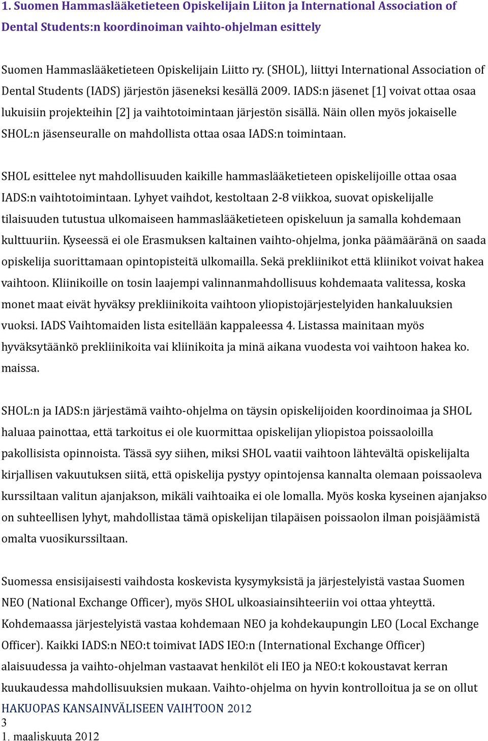 IADS:n jäsenet [1] voivat ottaa osaa lukuisiin projekteihin [2] ja vaihtotoimintaan järjestön sisällä. Näin ollen myös jokaiselle SHOL:n jäsenseuralle on mahdollista ottaa osaa IADS:n toimintaan.