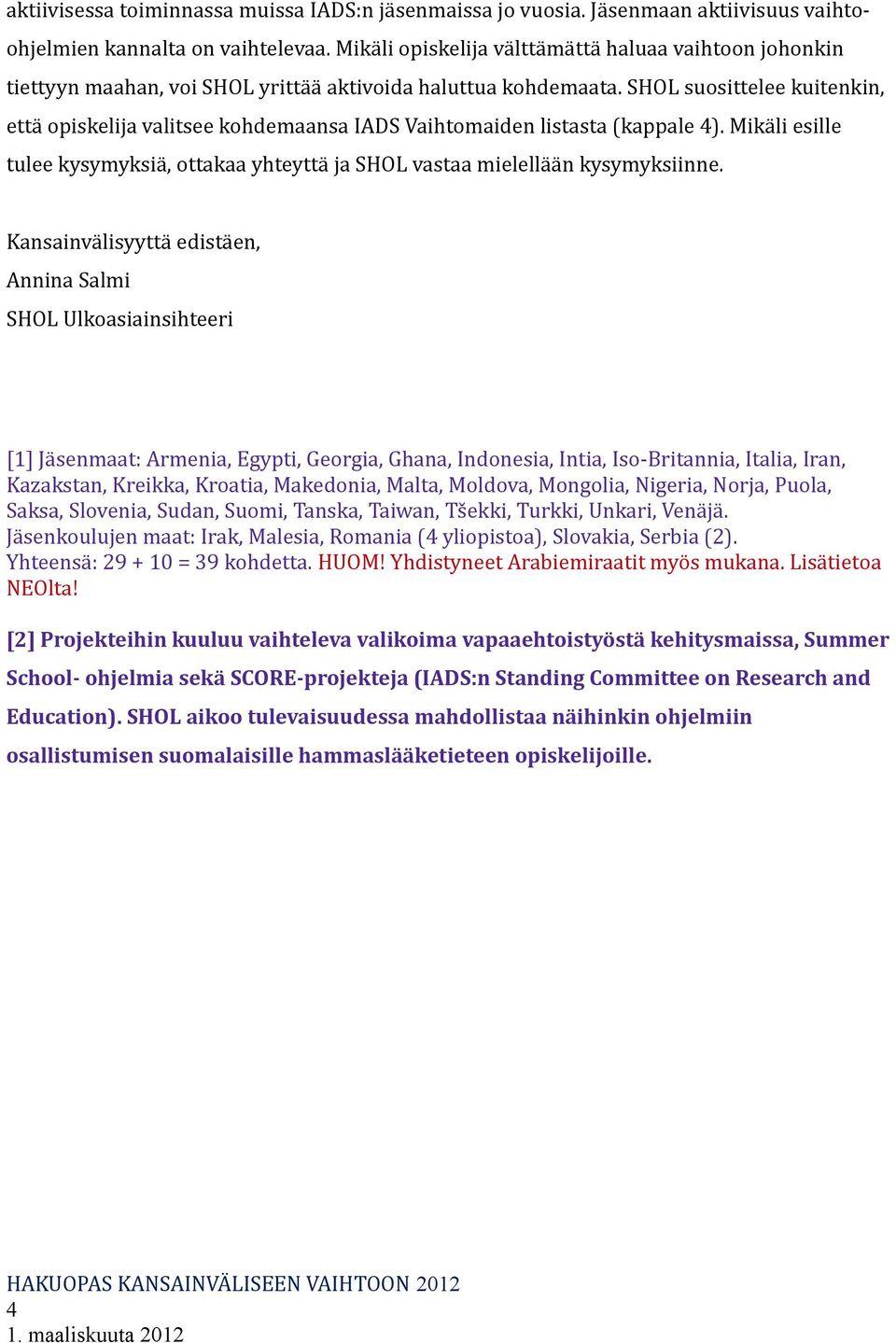 SHOL suosittelee kuitenkin, että opiskelija valitsee kohdemaansa IADS Vaihtomaiden listasta (kappale 4). Mikäli esille tulee kysymyksiä, ottakaa yhteyttä ja SHOL vastaa mielellään kysymyksiinne.