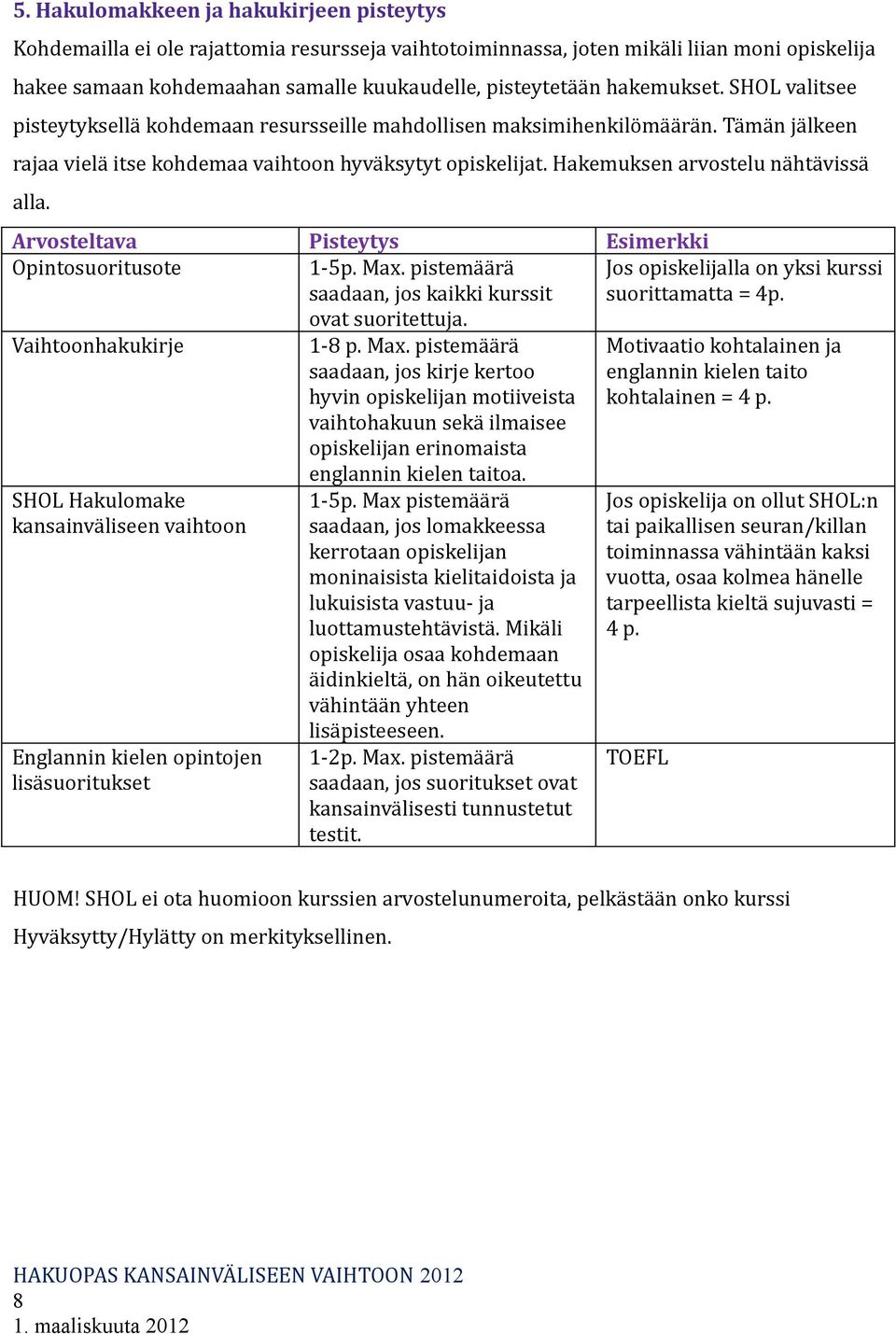 Hakemuksen arvostelu nähtävissä alla. Arvosteltava Pisteytys Esimerkki Opintosuoritusote 1-5p. Max. pistemäärä saadaan, jos kaikki kurssit ovat suoritettuja.