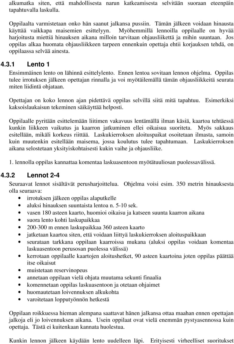 Jos oppilas alkaa huomata ohjausliikkeen tarpeen ennenkuin opettaja ehtii korjauksen tehdä, on oppilaassa selvää ainesta. 4.3.1 Lento 1 Ensimmäinen lento on lähinnä esittelylento.