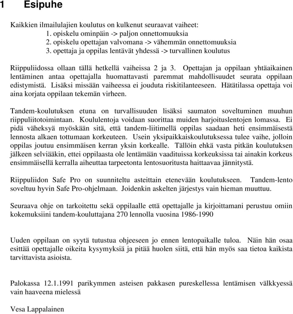 Opettajan ja oppilaan yhtäaikainen lentäminen antaa opettajalla huomattavasti paremmat mahdollisuudet seurata oppilaan edistymistä. Lisäksi missään vaiheessa ei jouduta riskitilanteeseen.