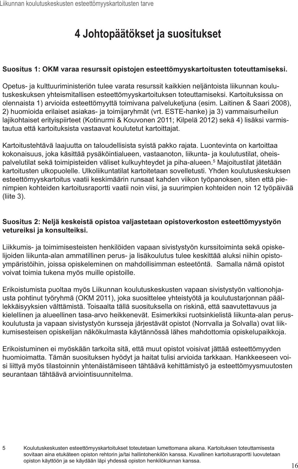 Kartoituksissa on olennaista 1) arvioida esteettömyyttä toimivana palveluketjuna (esim. Laitinen & Saari 2008), 2) huomioida erilaiset asiakas- ja toimijaryhmät (vrt.