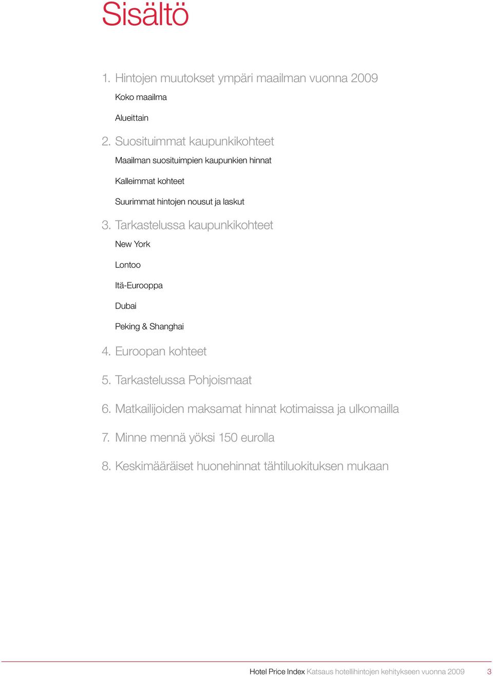 Tarkastelussa kaupunkikohteet New York Lontoo Itä-Eurooppa Dubai Peking & Shanghai 4. Euroopan kohteet 5. Tarkastelussa Pohjoismaat 6.