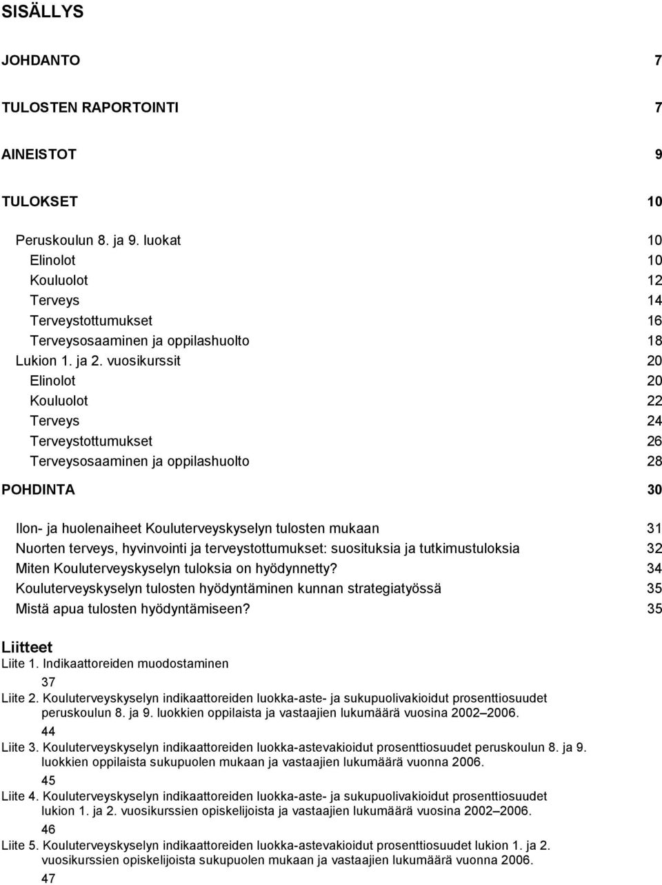 vuosikurssit 20 Elinolot 20 Kouluolot 22 Terveys 24 Terveystottumukset 26 Terveysosaaminen ja oppilashuolto 28 POHDINTA 30 Ilon- ja huolenaiheet Kouluterveyskyselyn tulosten mukaan 31 Nuorten