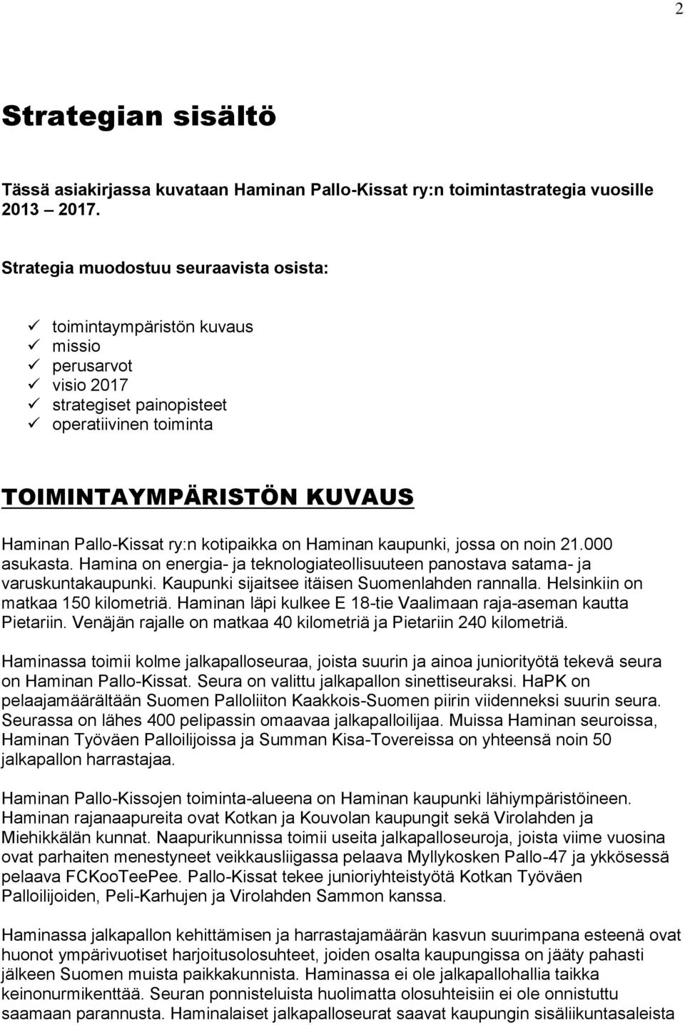 kotipaikka on Haminan kaupunki, jossa on noin 21.000 asukasta. Hamina on energia- ja teknologiateollisuuteen panostava satama- ja varuskuntakaupunki. Kaupunki sijaitsee itäisen Suomenlahden rannalla.