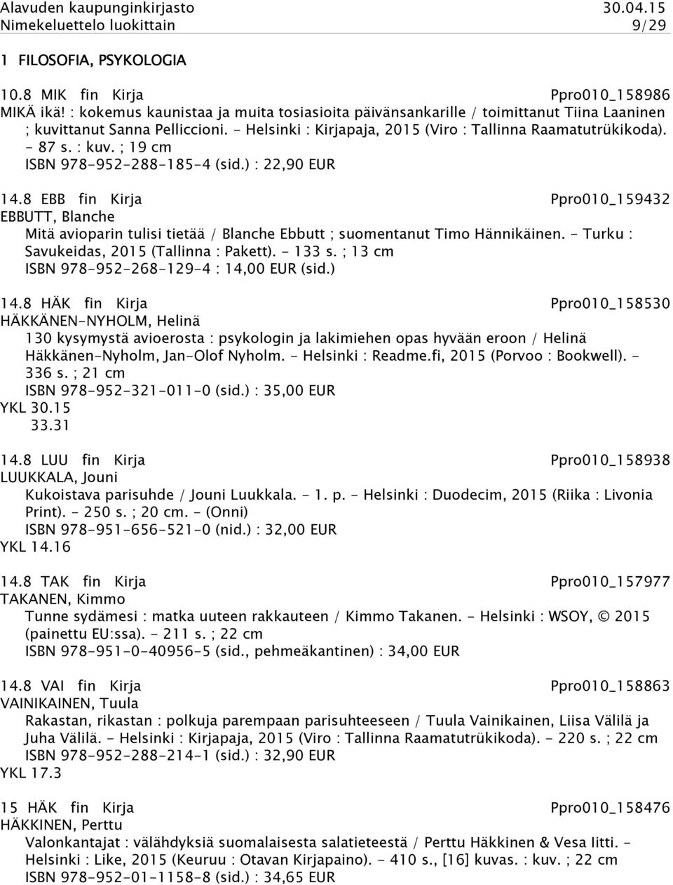 ; 19 cm ISBN 978-952-288-185-4 (sid.) : 22,90 EUR 14.8 EBB fin Kirja Ppro010_159432 EBBUTT, Blanche Mitä avioparin tulisi tietää / Blanche Ebbutt ; suomentanut Timo Hännikäinen.